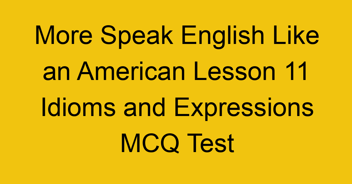 More Speak English Like an American Lesson 11 Idioms and Expressions MCQ Test