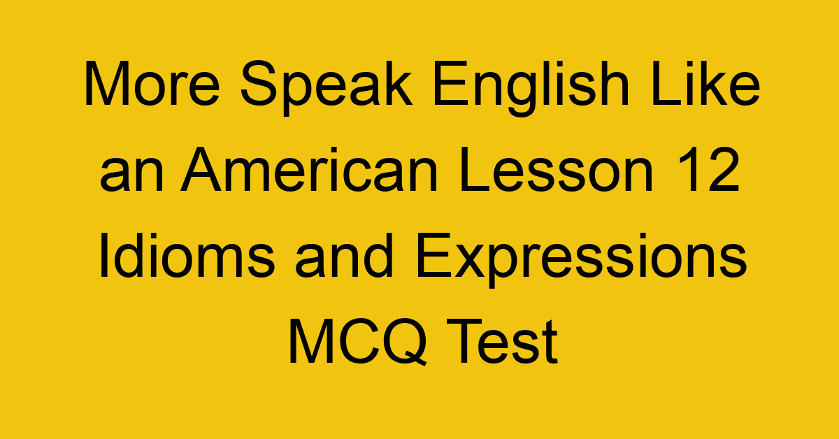 More Speak English Like an American Lesson 12 Idioms and Expressions MCQ Test