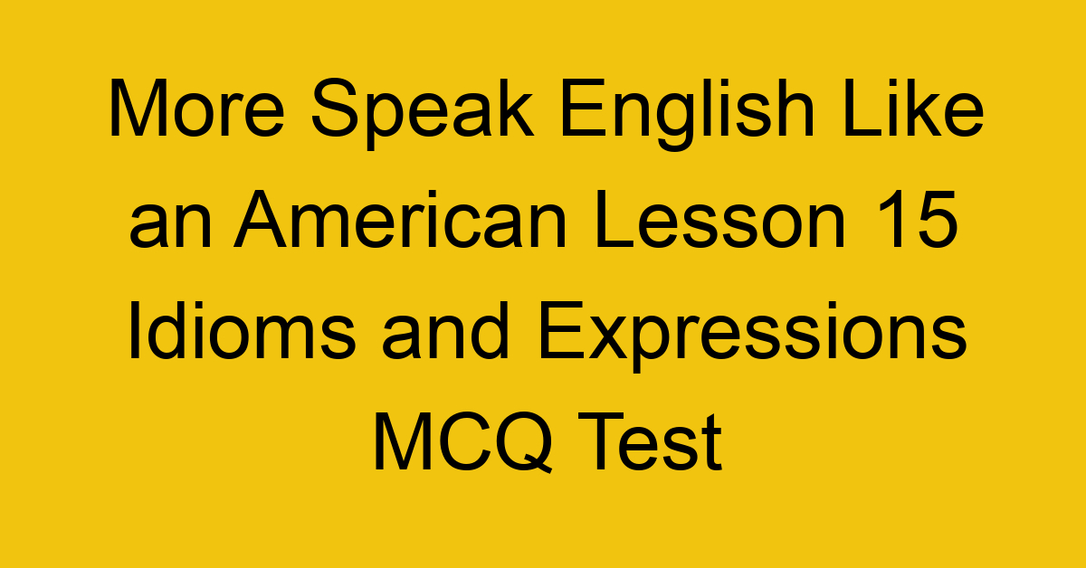 More Speak English Like an American Lesson 15 Idioms and Expressions MCQ Test