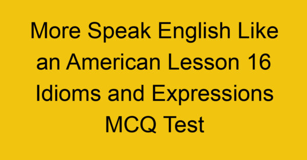More Speak English Like an American Lesson 16 Idioms and Expressions MCQ Test