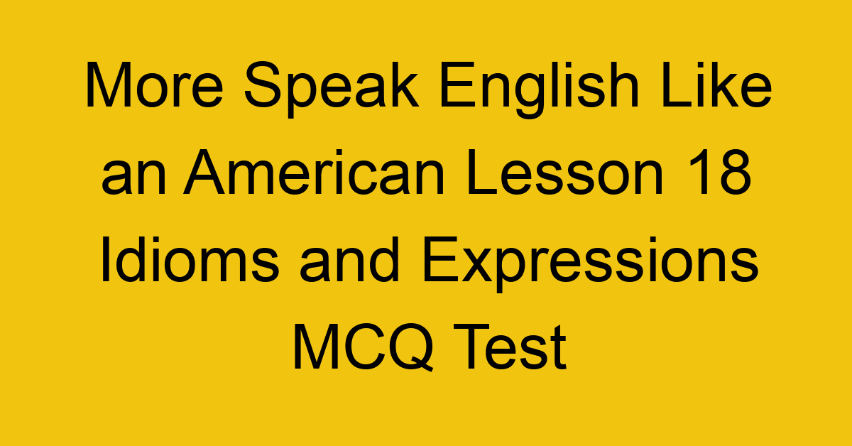 More Speak English Like an American Lesson 18 Idioms and Expressions MCQ Test