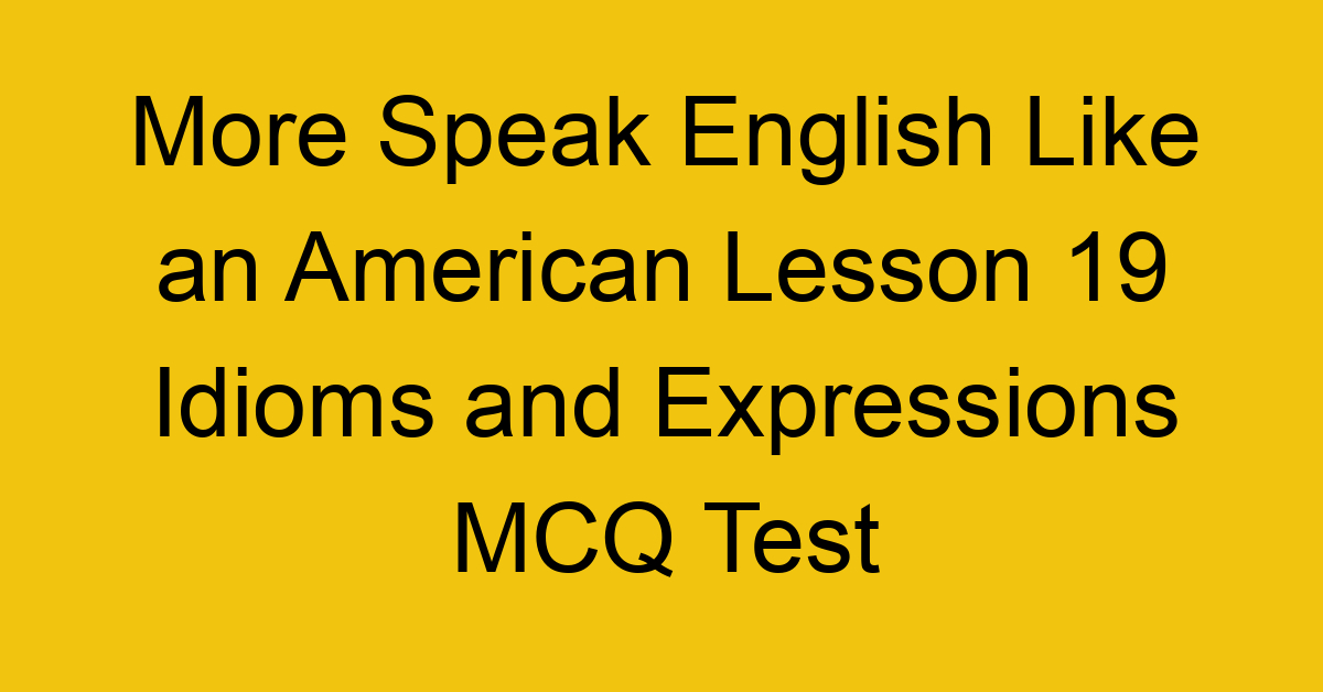 More Speak English Like an American Lesson 19 Idioms and Expressions MCQ Test
