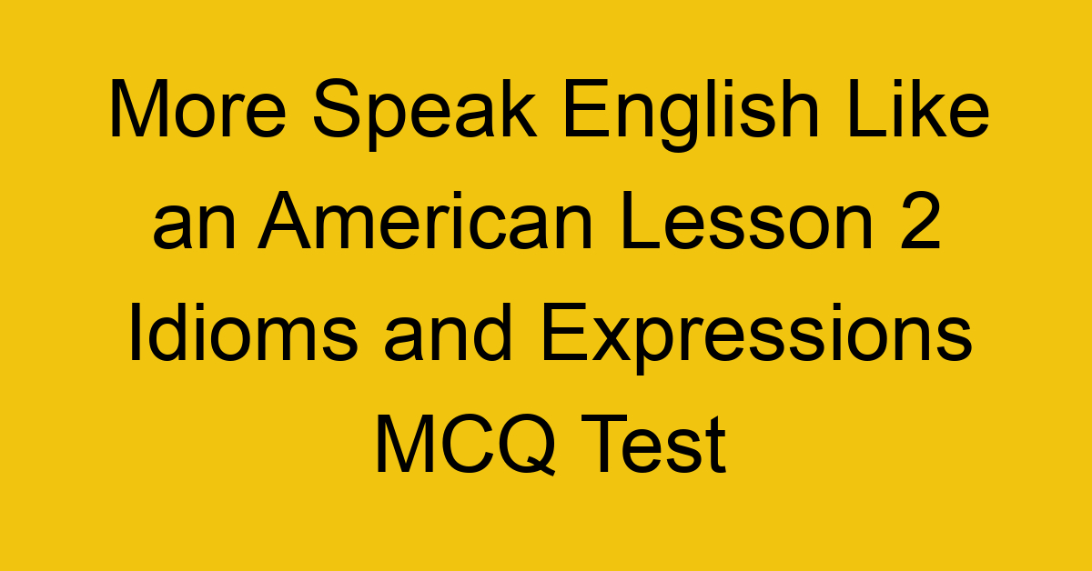 More Speak English Like an American Lesson 2 Idioms and Expressions MCQ Test