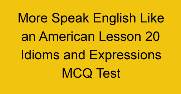 More Speak English Like an American Lesson 20 Idioms and Expressions MCQ Test