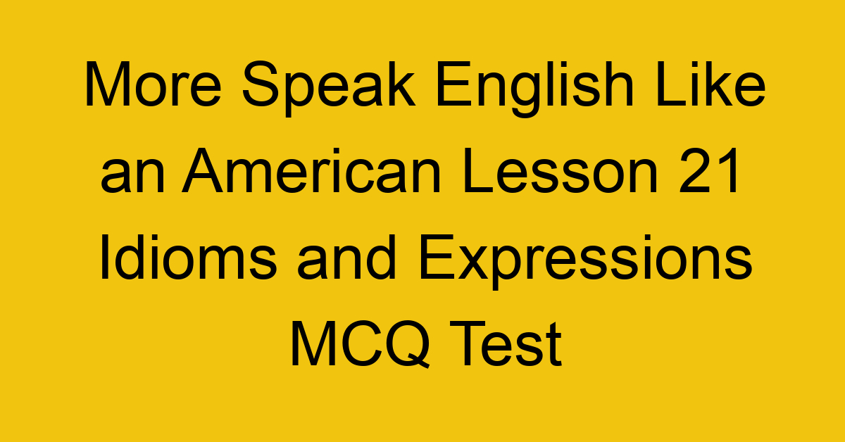 More Speak English Like an American Lesson 21 Idioms and Expressions MCQ Test