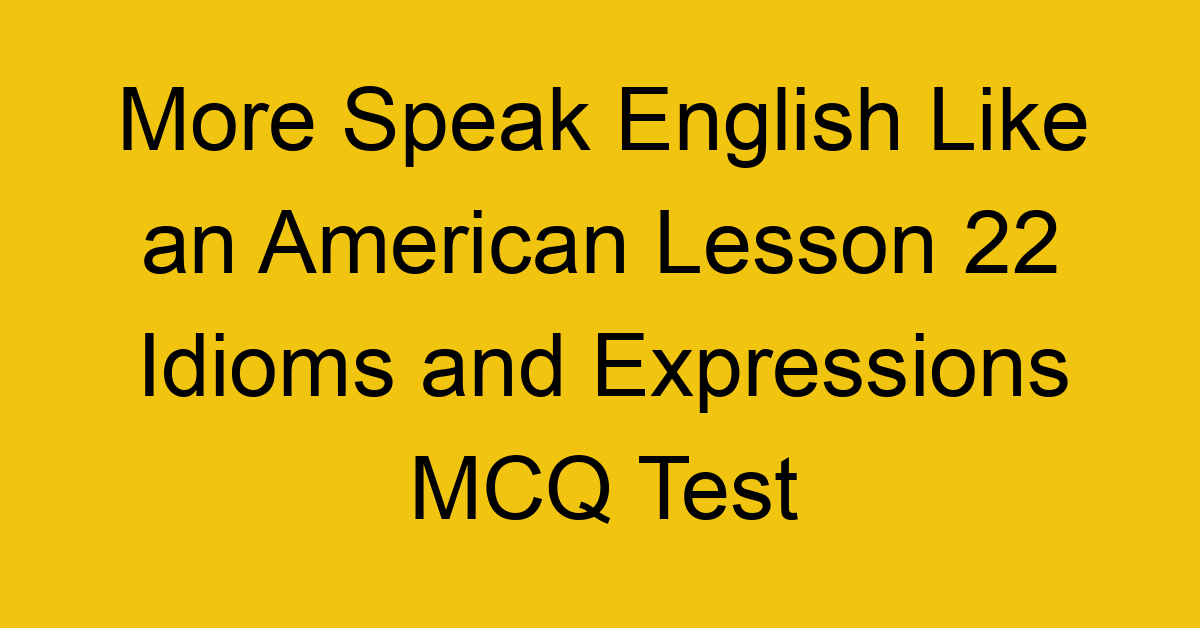 More Speak English Like an American Lesson 22 Idioms and Expressions MCQ Test