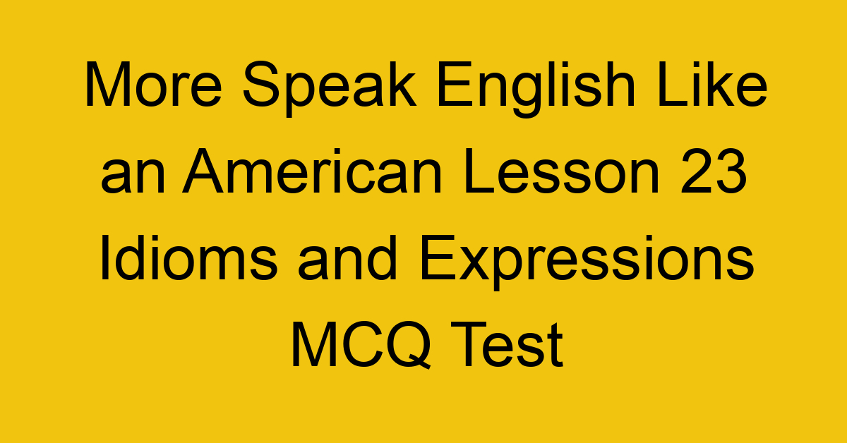 More Speak English Like an American Lesson 23 Idioms and Expressions MCQ Test