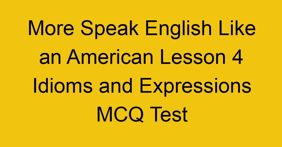 More Speak English Like an American Lesson 4 Idioms and Expressions MCQ Test