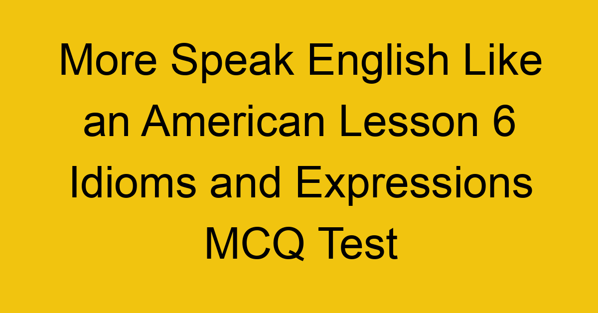 More Speak English Like an American Lesson 6 Idioms and Expressions MCQ Test