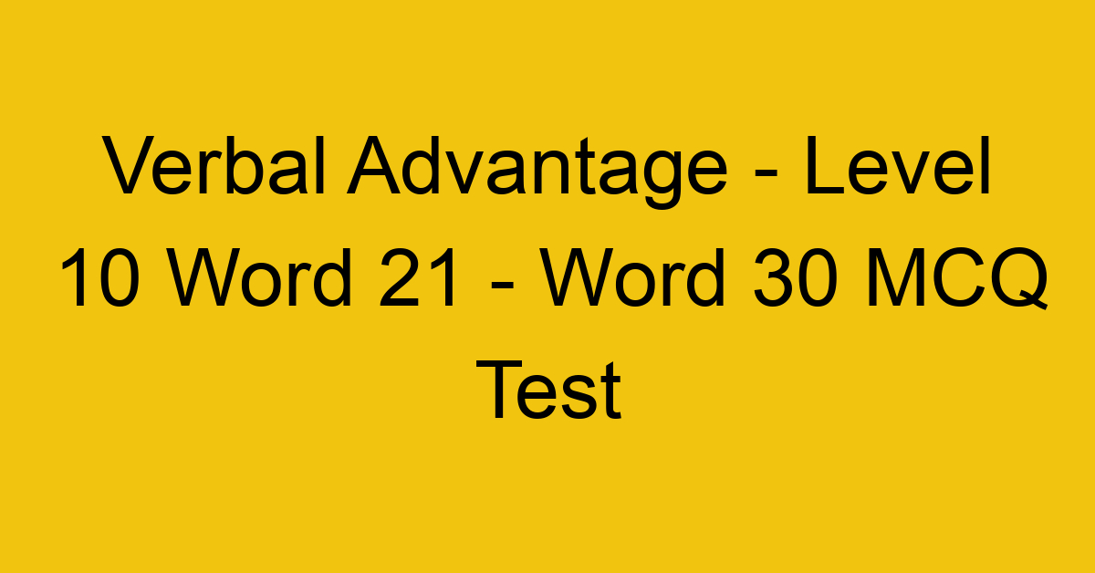 Verbal Advantage - Level 10 Word 21 - Word 30 MCQ Test