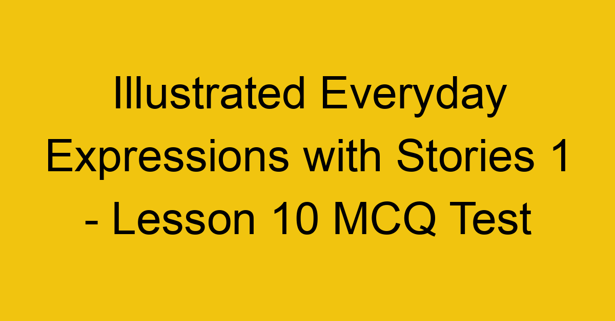 Illustrated Everyday Expressions with Stories 1 - Lesson 10 MCQ Test