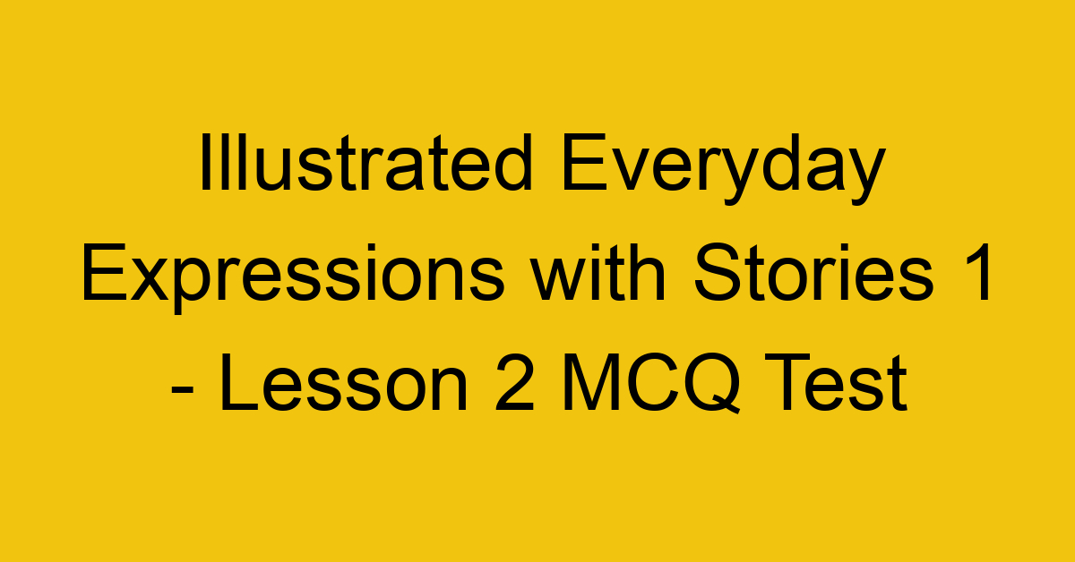 Illustrated Everyday Expressions with Stories 1 - Lesson 2 MCQ Test