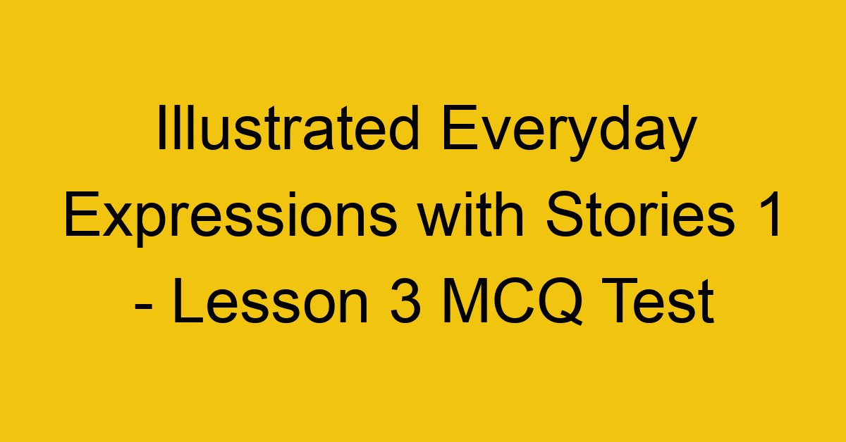 Illustrated Everyday Expressions with Stories 1 - Lesson 3 MCQ Test