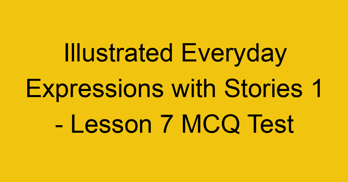 Illustrated Everyday Expressions with Stories 1 - Lesson 7 MCQ Test