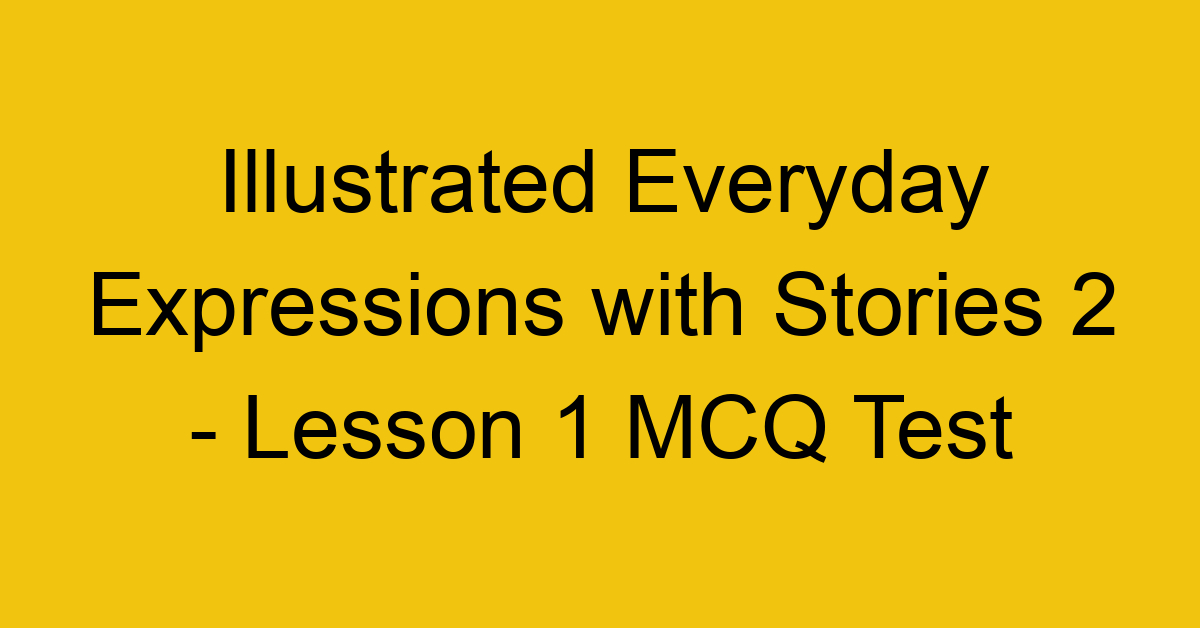Illustrated Everyday Expressions with Stories 2 - Lesson 1 MCQ Test