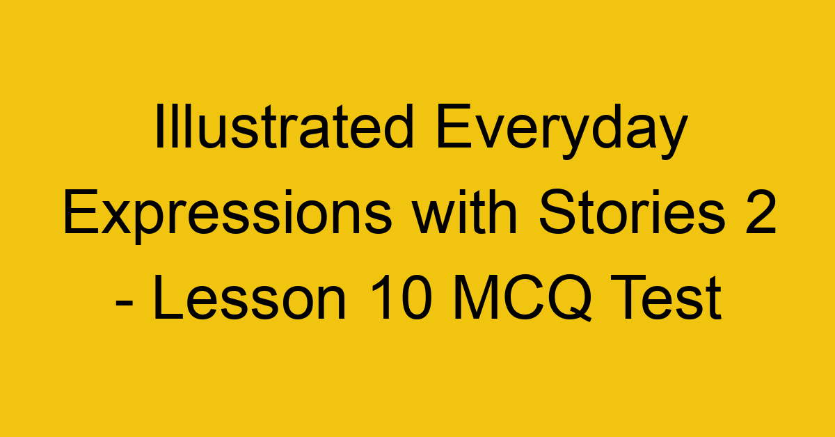 Illustrated Everyday Expressions with Stories 2 - Lesson 10 MCQ Test