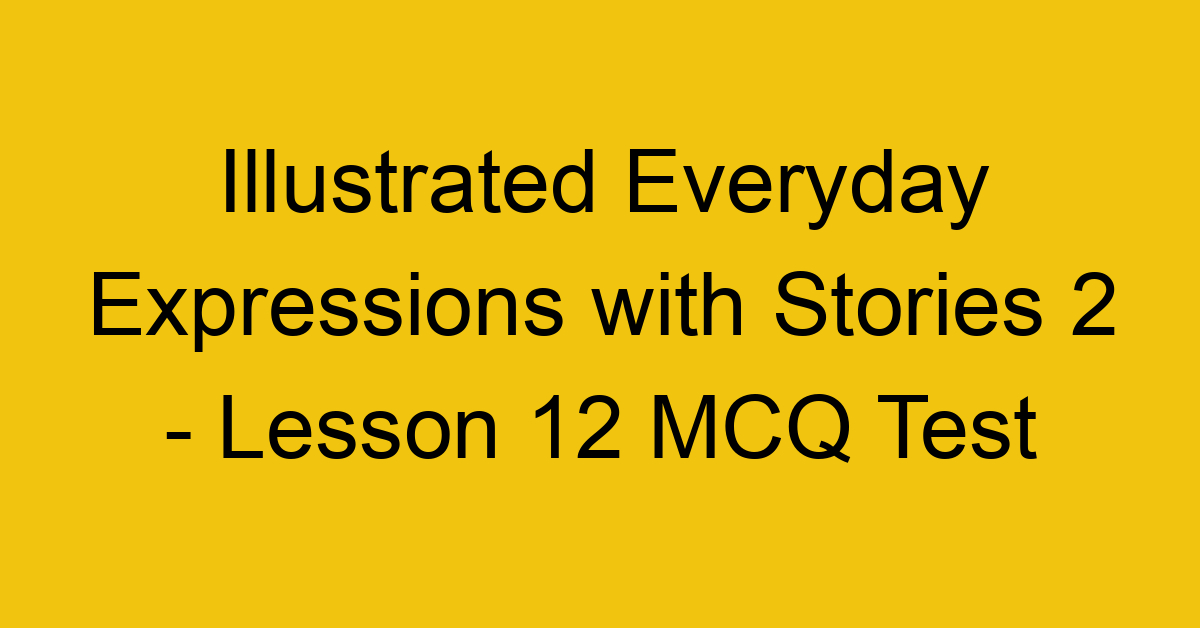 Illustrated Everyday Expressions with Stories 2 - Lesson 12 MCQ Test