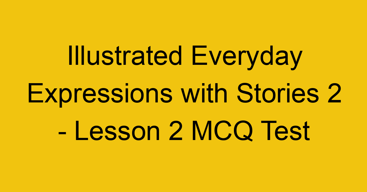 Illustrated Everyday Expressions with Stories 2 - Lesson 2 MCQ Test