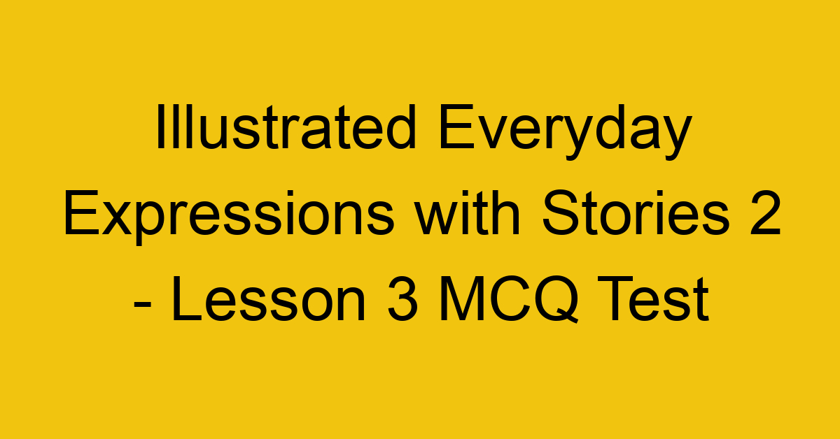 Illustrated Everyday Expressions with Stories 2 - Lesson 3 MCQ Test
