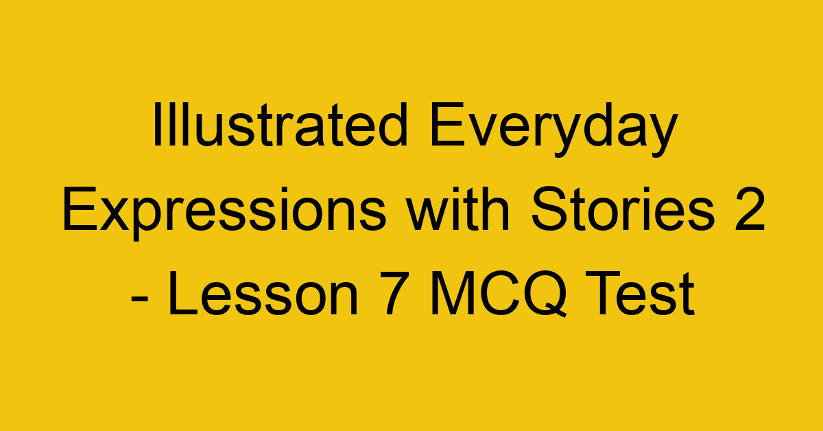 Illustrated Everyday Expressions with Stories 2 - Lesson 7 MCQ Test