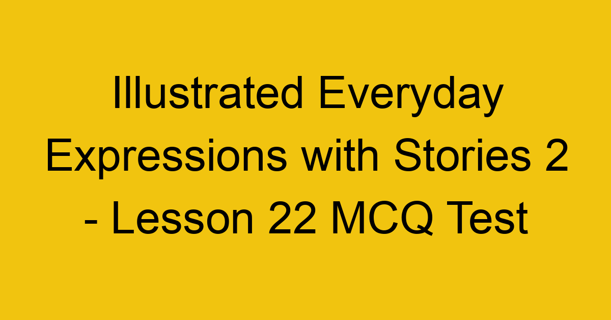 Illustrated Everyday Expressions with Stories 2 - Lesson 22 MCQ Test