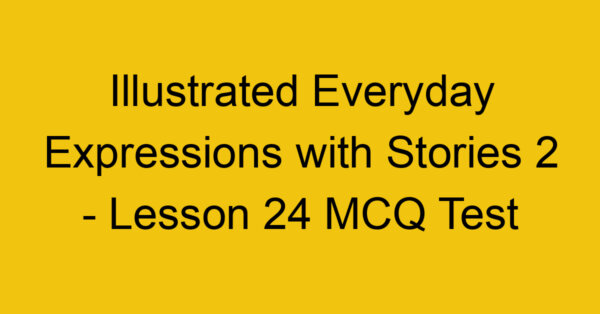 Illustrated Everyday Expressions with Stories 2 - Lesson 24 MCQ Test
