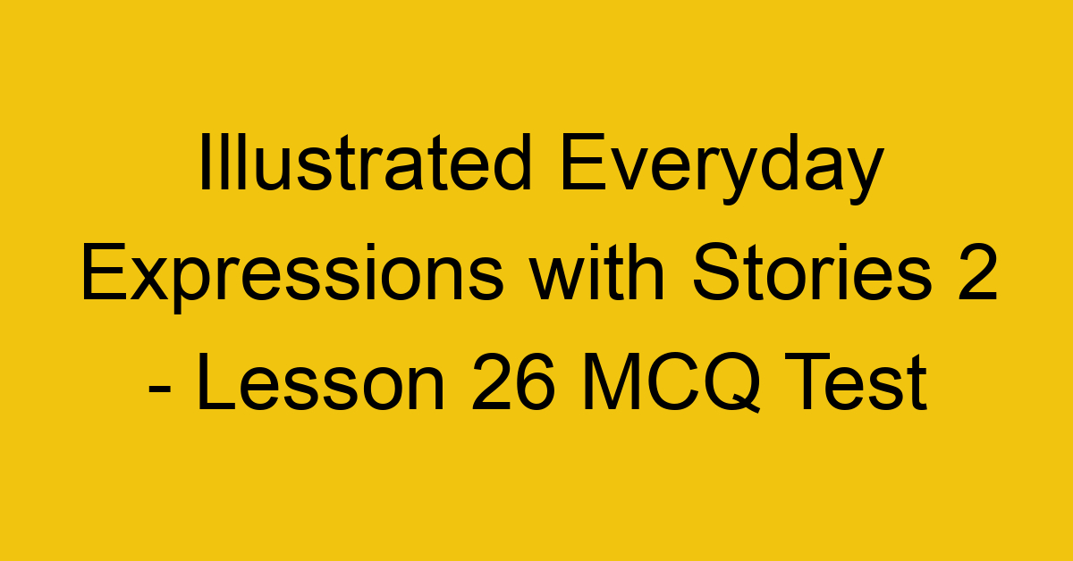 Illustrated Everyday Expressions with Stories 2 - Lesson 26 MCQ Test