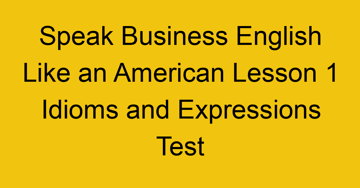 Speak Business English Like an American Lesson 1 Idioms and Expressions Test