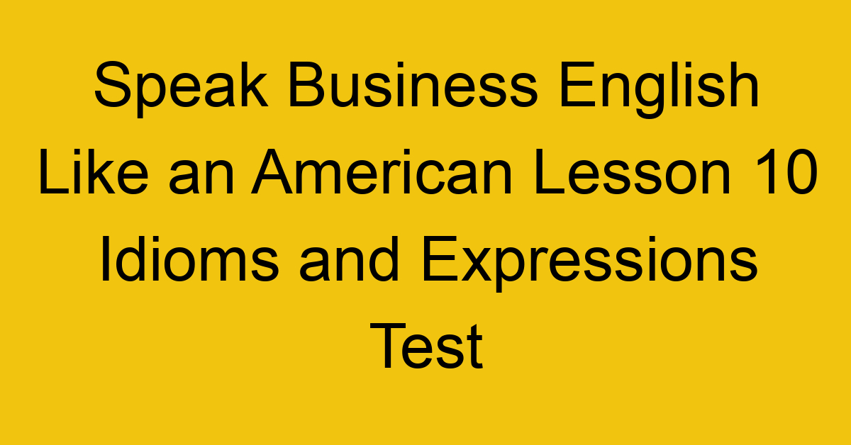 Speak Business English Like an American Lesson 10 Idioms and Expressions Test