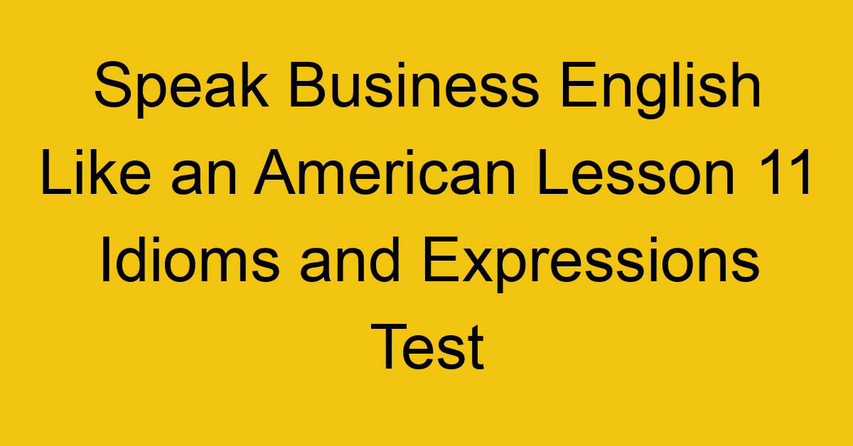 Speak Business English Like an American Lesson 11 Idioms and Expressions Test
