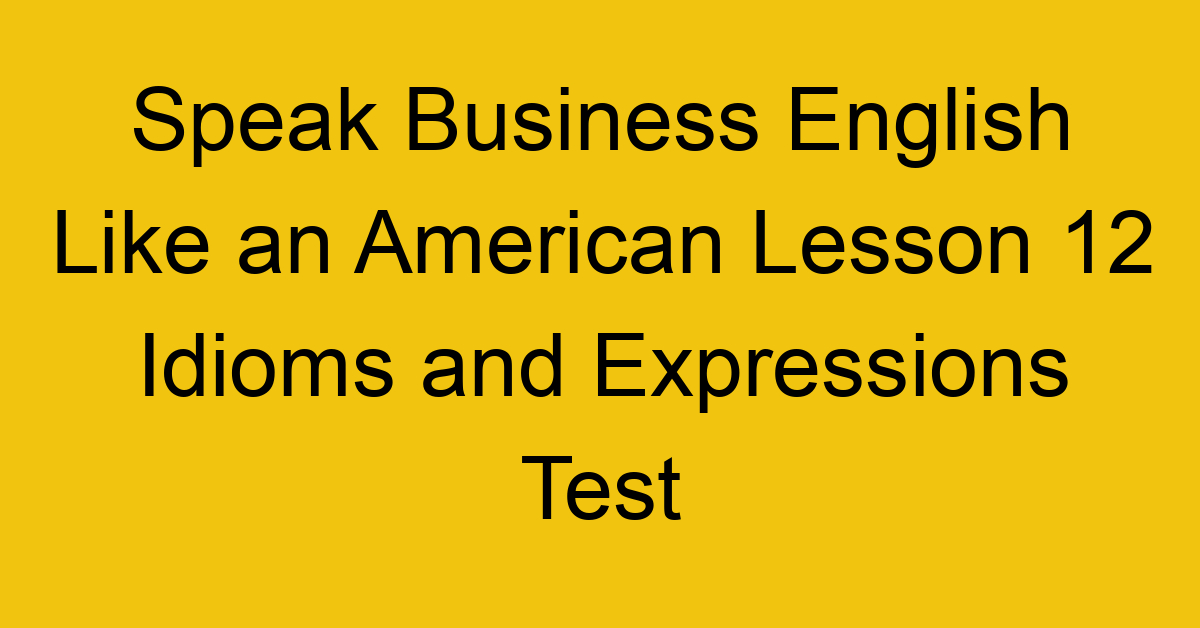 Speak Business English Like an American Lesson 12 Idioms and Expressions Test