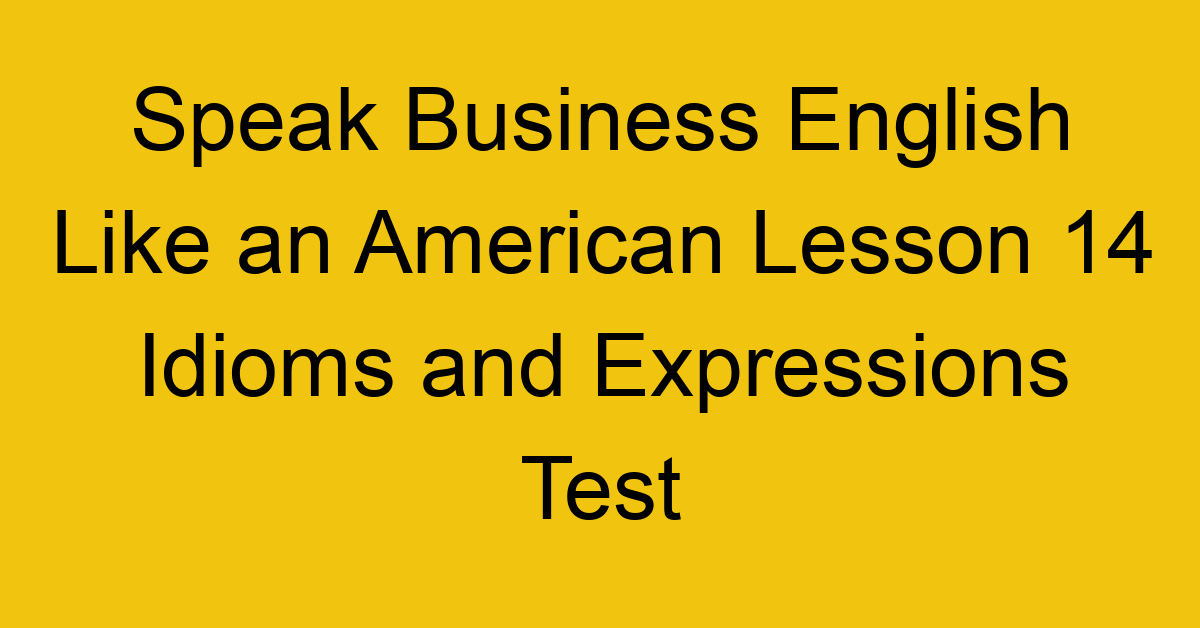 Speak Business English Like an American Lesson 14 Idioms and Expressions Test
