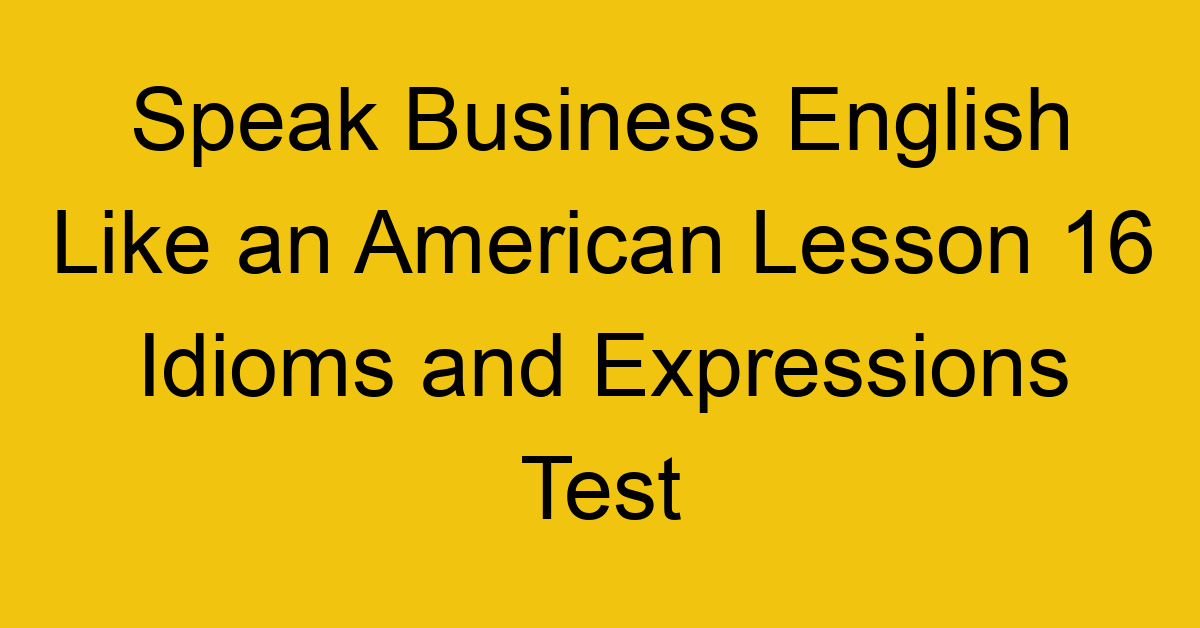 Speak Business English Like an American Lesson 16 Idioms and Expressions Test
