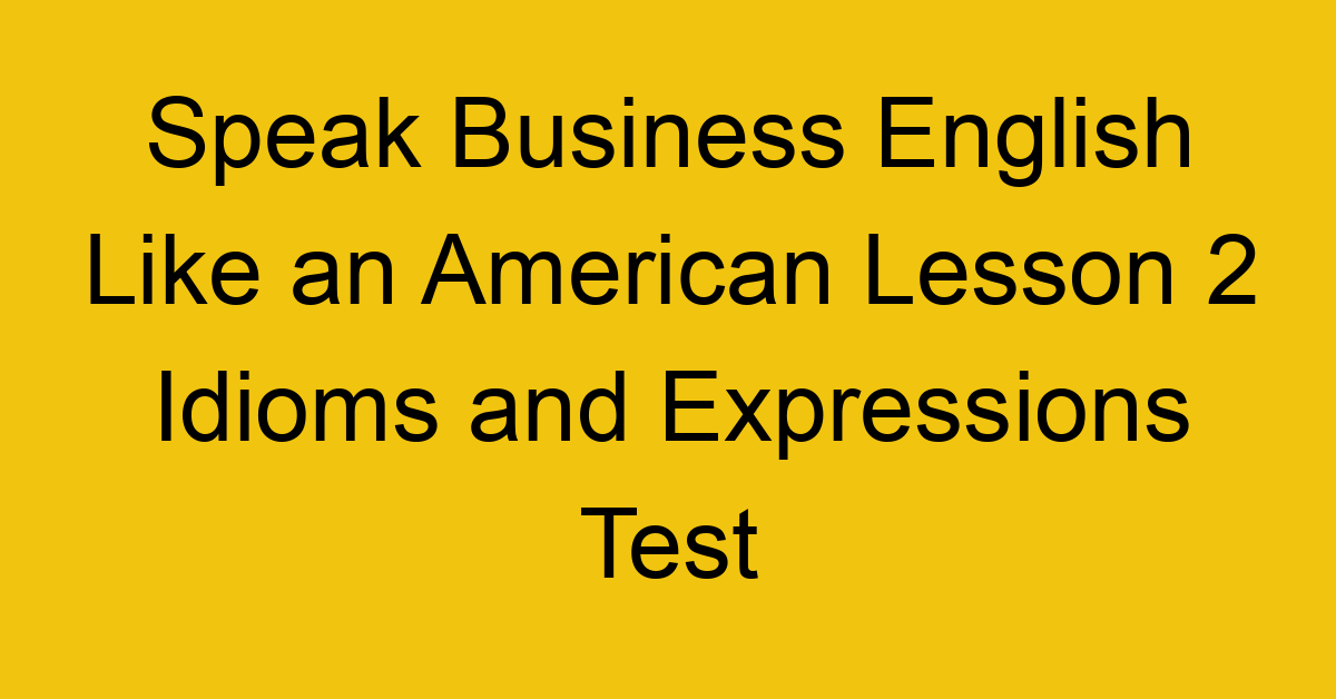 Speak Business English Like an American Lesson 2 Idioms and Expressions Test