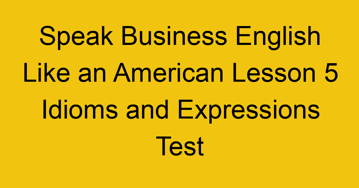 Speak Business English Like an American Lesson 5 Idioms and Expressions Test