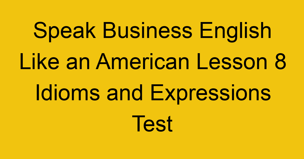 Speak Business English Like an American Lesson 8 Idioms and Expressions Test