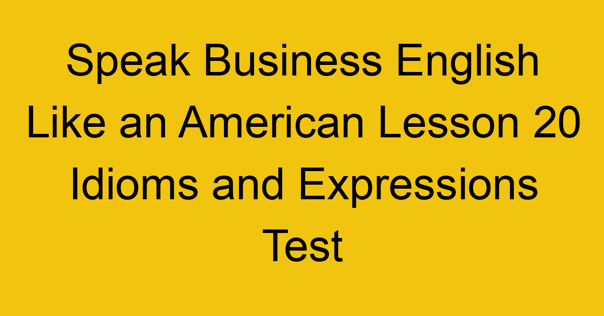 Speak Business English Like an American Lesson 20 Idioms and Expressions Test