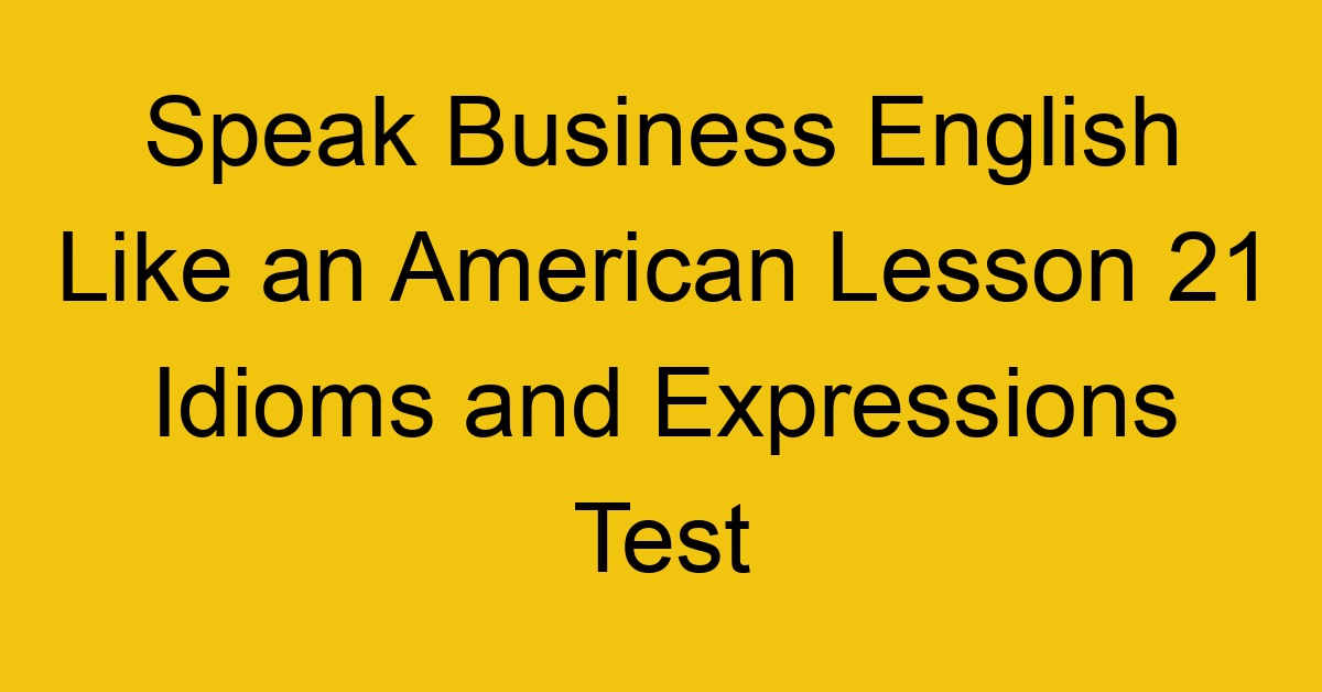 Speak Business English Like an American Lesson 21 Idioms and Expressions Test