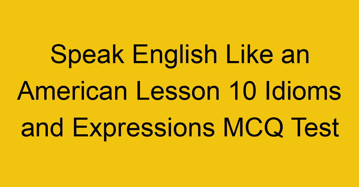 Speak English Like an American Lesson 10 Idioms and Expressions MCQ Test