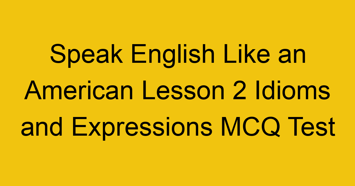 Speak English Like an American Lesson 2 Idioms and Expressions MCQ Test