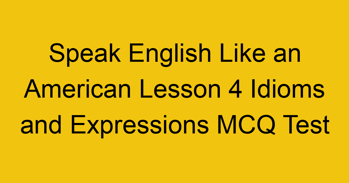 Speak English Like an American Lesson 4 Idioms and Expressions MCQ Test