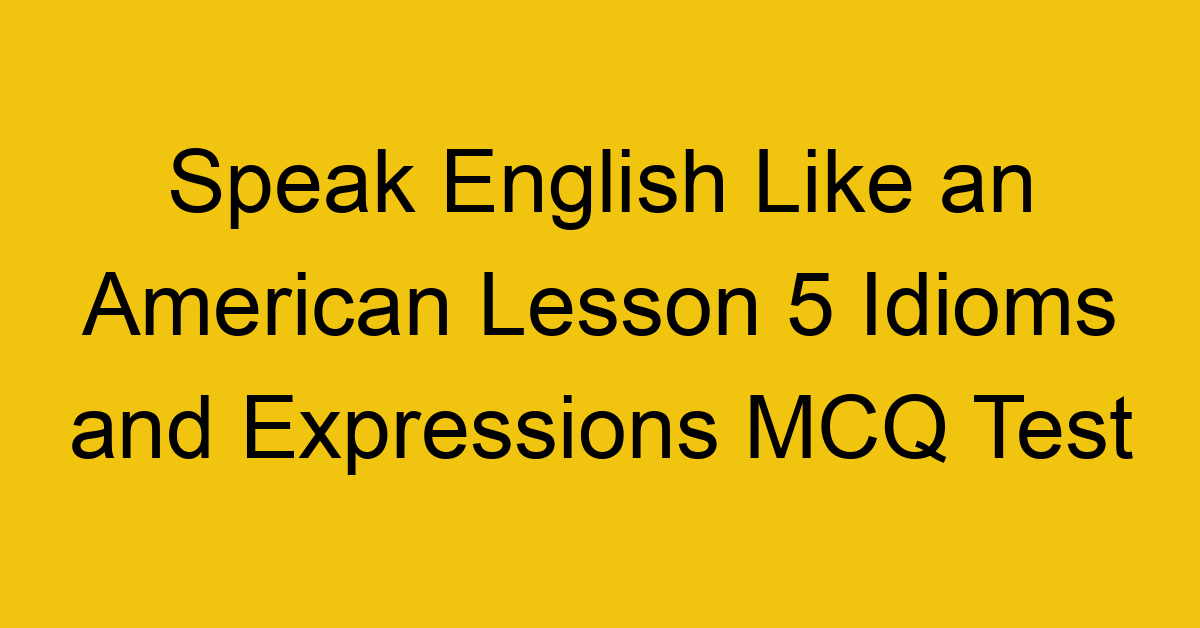 Speak English Like an American Lesson 5 Idioms and Expressions MCQ Test