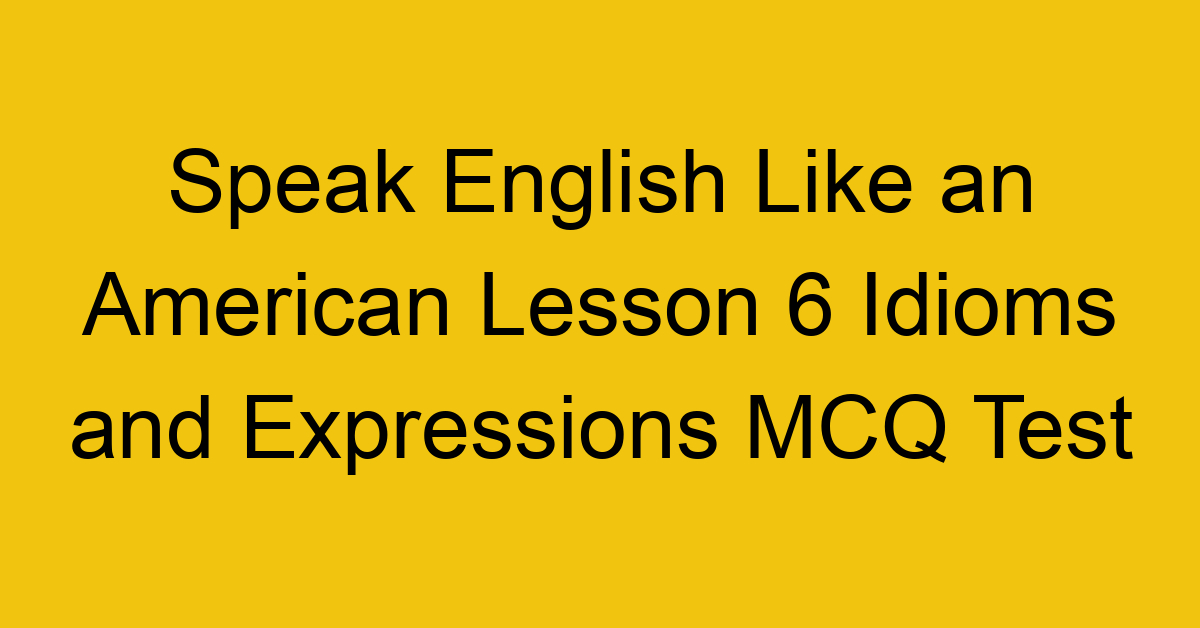 Speak English Like an American Lesson 6 Idioms and Expressions MCQ Test